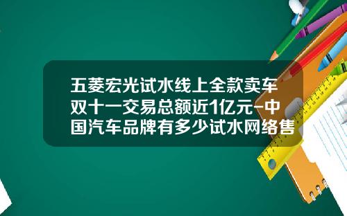 五菱宏光试水线上全款卖车双十一交易总额近1亿元-中国汽车品牌有多少试水网络售车