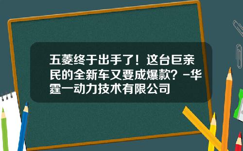 五菱终于出手了！这台巨亲民的全新车又要成爆款？-华霆一动力技术有限公司