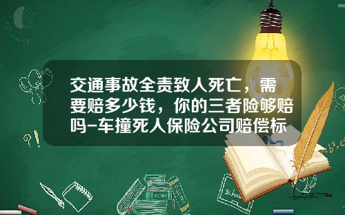 交通事故全责致人死亡，需要赔多少钱，你的三者险够赔吗-车撞死人保险公司赔偿标准【新闻】.
