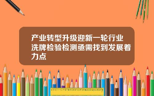 产业转型升级迎新一轮行业洗牌检验检测亟需找到发展着力点