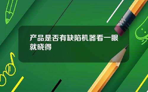 产品是否有缺陷机器看一眼就晓得