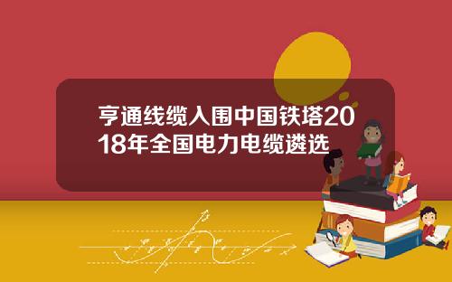 亨通线缆入围中国铁塔2018年全国电力电缆遴选