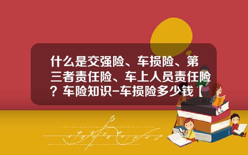 什么是交强险、车损险、第三者责任险、车上人员责任险？车险知识-车损险多少钱【新闻】.