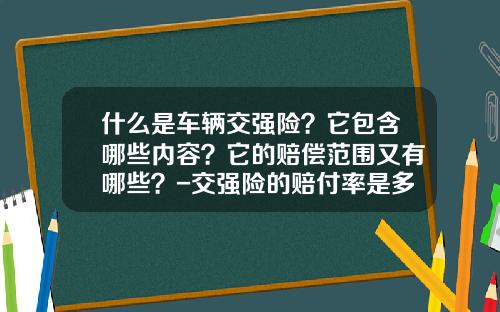 什么是车辆交强险？它包含哪些内容？它的赔偿范围又有哪些？-交强险的赔付率是多少【新闻】.