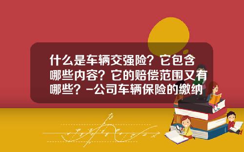 什么是车辆交强险？它包含哪些内容？它的赔偿范围又有哪些？-公司车辆保险的缴纳【新闻】.
