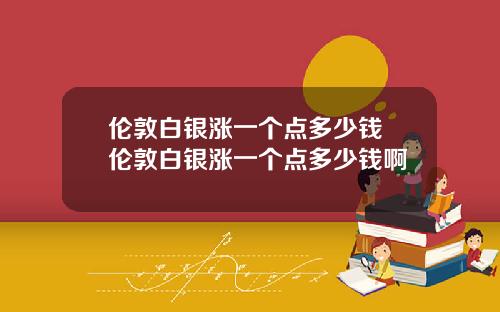 伦敦白银涨一个点多少钱 伦敦白银涨一个点多少钱啊