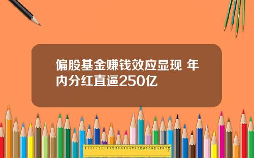 偏股基金赚钱效应显现 年内分红直逼250亿
