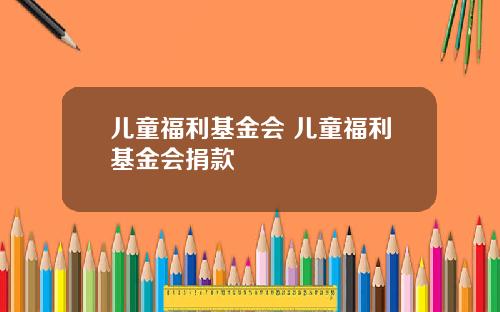 儿童福利基金会 儿童福利基金会捐款