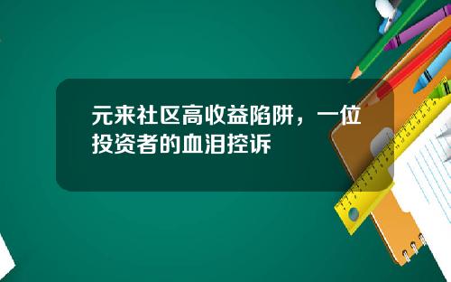 元来社区高收益陷阱，一位投资者的血泪控诉