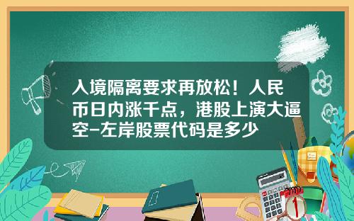 入境隔离要求再放松！人民币日内涨千点，港股上演大逼空-左岸股票代码是多少