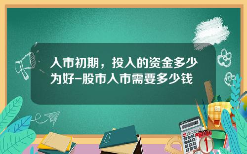 入市初期，投入的资金多少为好-股市入市需要多少钱