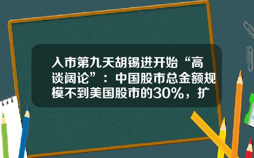 入市第九天胡锡进开始“高谈阔论”：中国股市总金额规模不到美国股市的30%，扩张空间明白在那里-中国目前有多少股民