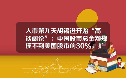 入市第九天胡锡进开始“高谈阔论”：中国股市总金额规模不到美国股市的30%，扩张空间明白在那里-全国股民有多少人