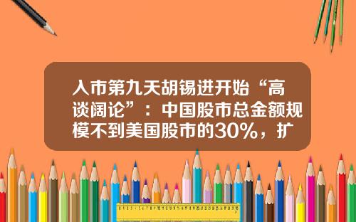入市第九天胡锡进开始“高谈阔论”：中国股市总金额规模不到美国股市的30%，扩张空间明白在那里-多少资金炒股比较适合