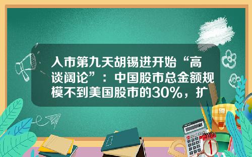入市第九天胡锡进开始“高谈阔论”：中国股市总金额规模不到美国股市的30%，扩张空间明白在那里-炒股需要多少钱