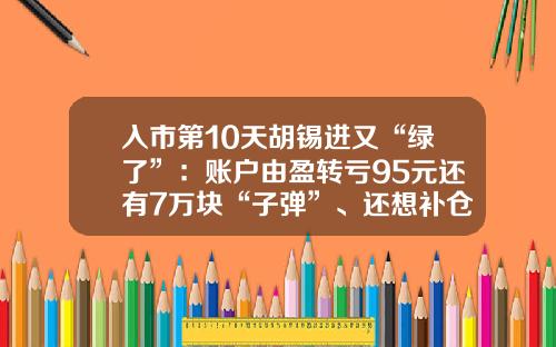 入市第10天胡锡进又“绿了”：账户由盈转亏95元还有7万块“子弹”、还想补仓但感到无从下手-盈天医药集团有限公司
