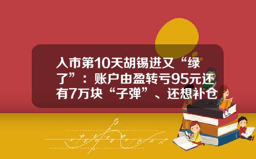 入市第10天胡锡进又“绿了”：账户由盈转亏95元还有7万块“子弹”、还想补仓但感到无从下手-10转增20股收益多少