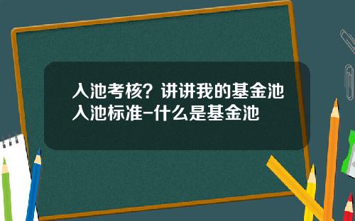 入池考核？讲讲我的基金池入池标准-什么是基金池