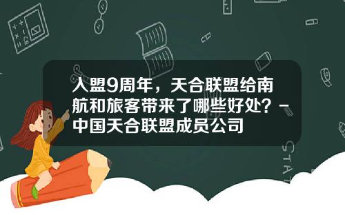 入盟9周年，天合联盟给南航和旅客带来了哪些好处？-中国天合联盟成员公司