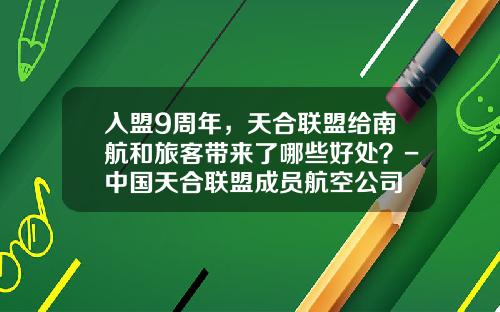 入盟9周年，天合联盟给南航和旅客带来了哪些好处？-中国天合联盟成员航空公司