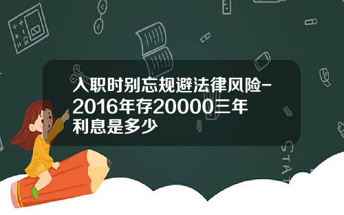 入职时别忘规避法律风险-2016年存20000三年利息是多少