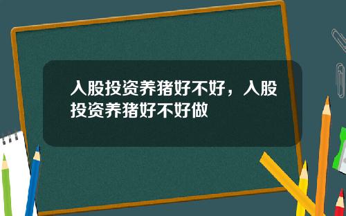 入股投资养猪好不好，入股投资养猪好不好做