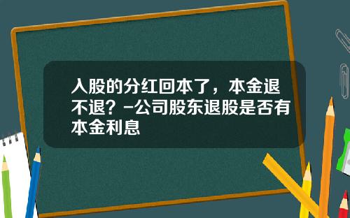 入股的分红回本了，本金退不退？-公司股东退股是否有本金利息