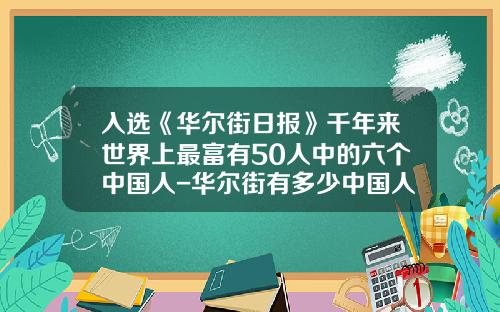 入选《华尔街日报》千年来世界上最富有50人中的六个中国人-华尔街有多少中国人