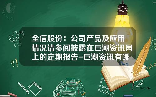 全信股份：公司产品及应用情况请参阅披露在巨潮资讯网上的定期报告-巨潮资讯有哪些股票
