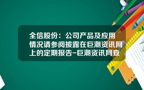 全信股份：公司产品及应用情况请参阅披露在巨潮资讯网上的定期报告-巨潮资讯网查股票信息