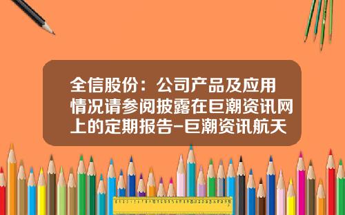 全信股份：公司产品及应用情况请参阅披露在巨潮资讯网上的定期报告-巨潮资讯航天动力股票