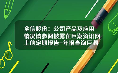 全信股份：公司产品及应用情况请参阅披露在巨潮资讯网上的定期报告-年报查询巨潮资讯网股票