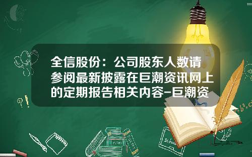 全信股份：公司股东人数请参阅最新披露在巨潮资讯网上的定期报告相关内容-巨潮资讯股票代码