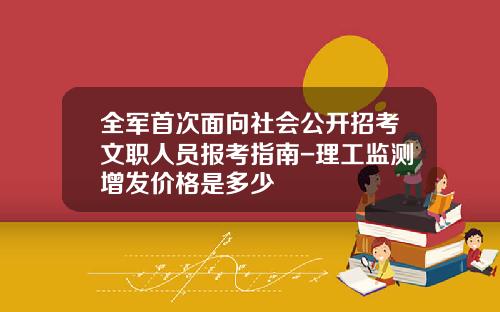 全军首次面向社会公开招考文职人员报考指南-理工监测增发价格是多少
