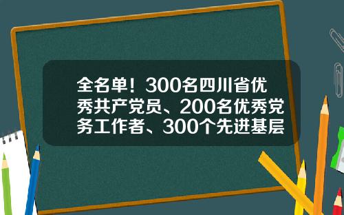 全名单！300名四川省优秀共产党员、200名优秀党务工作者、300个先进基层党组织拟受表彰-四川科伦药业股份有限公司简阳分公司