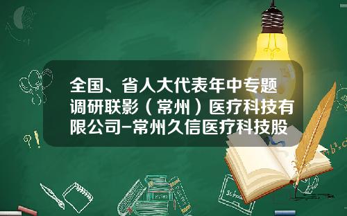 全国、省人大代表年中专题调研联影（常州）医疗科技有限公司-常州久信医疗科技股份有限公司