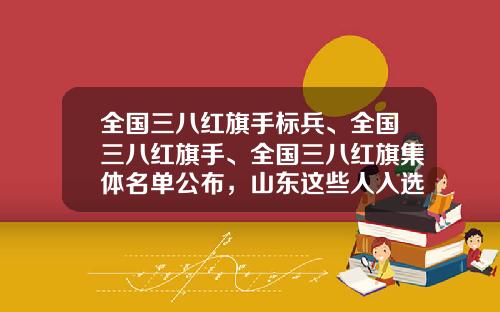 全国三八红旗手标兵、全国三八红旗手、全国三八红旗集体名单公布，山东这些人入选-吴忠市迪马置业有限公司