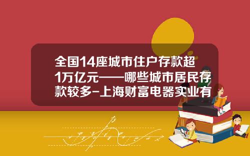 全国14座城市住户存款超1万亿元——哪些城市居民存款较多-上海财富电器实业有限公司