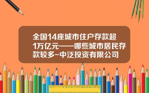 全国14座城市住户存款超1万亿元——哪些城市居民存款较多-中泛投资有限公司