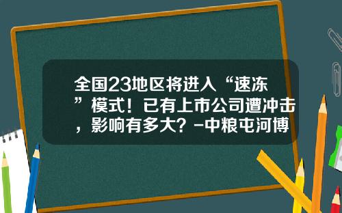 全国23地区将进入“速冻”模式！已有上市公司遭冲击，影响有多大？-中粮屯河博州糖业有限公司