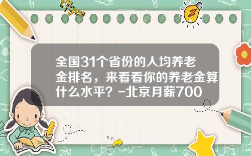 全国31个省份的人均养老金排名，来看看你的养老金算什么水平？-北京月薪7000养老金领多少
