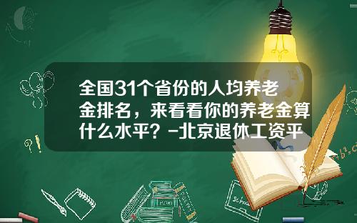 全国31个省份的人均养老金排名，来看看你的养老金算什么水平？-北京退休工资平均多少