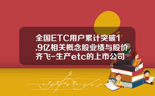 全国ETC用户累计突破1.9亿相关概念股业绩与股价齐飞-生产etc的上市公司