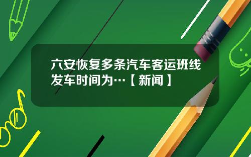 六安恢复多条汽车客运班线发车时间为…【新闻】
