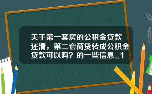 关于第一套房的公积金贷款还清，第二套商贷转成公积金贷款可以吗？的一些信息_1