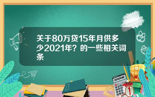 关于80万贷15年月供多少2021年？的一些相关词条