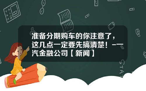 准备分期购车的你注意了，这几点一定要先搞清楚！-一汽金融公司【新闻】
