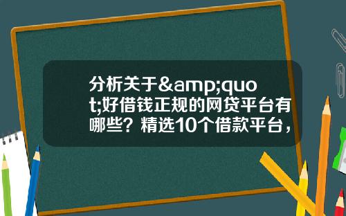 分析关于&quot;好借钱正规的网贷平台有哪些？精选10个借款平台，借钱少走弯路&quot;的词条_1