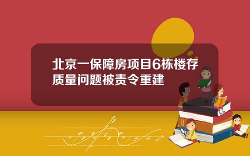 北京一保障房项目6栋楼存质量问题被责令重建