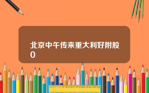 北京中午传来重大利好附股0